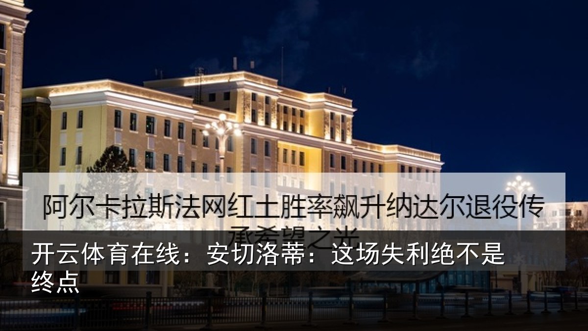 开云体育在线:安切洛蒂:这场失利绝不是终点