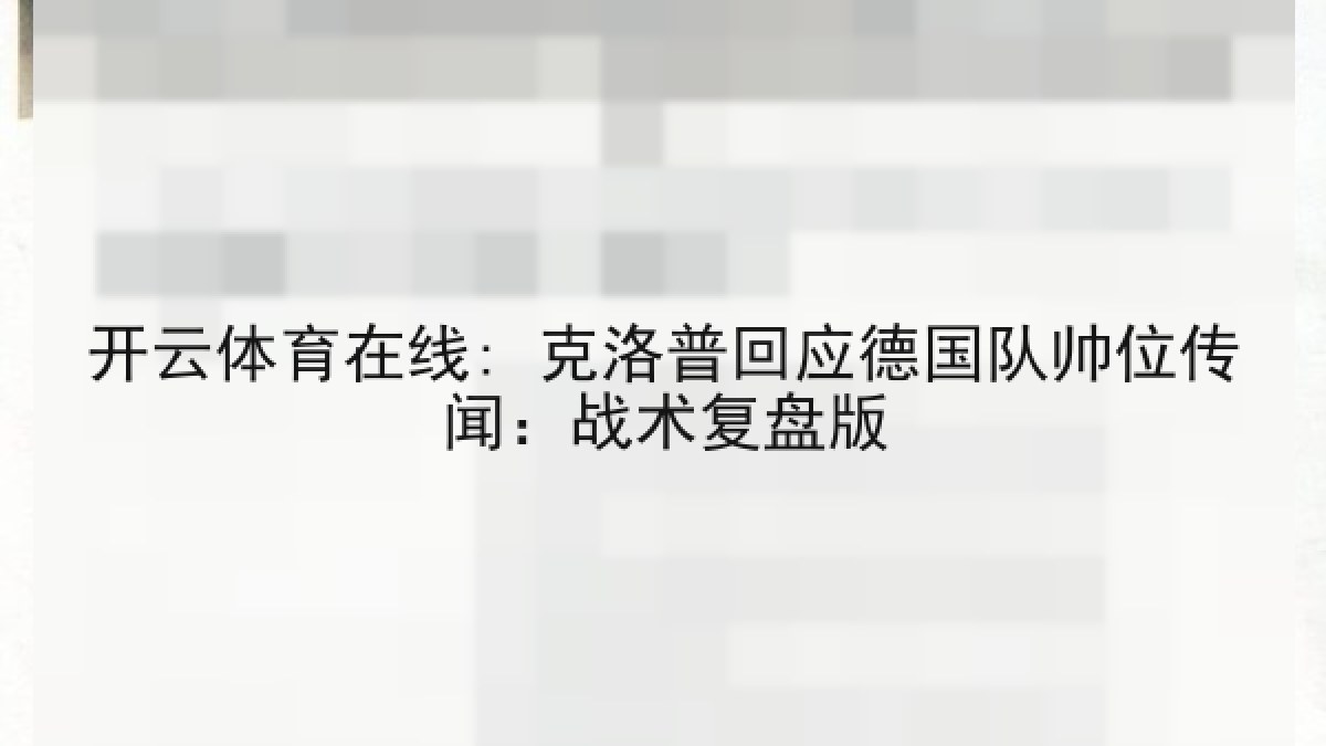 开云体育在线: 克洛普回应德国队帅位传闻:战术复盘版