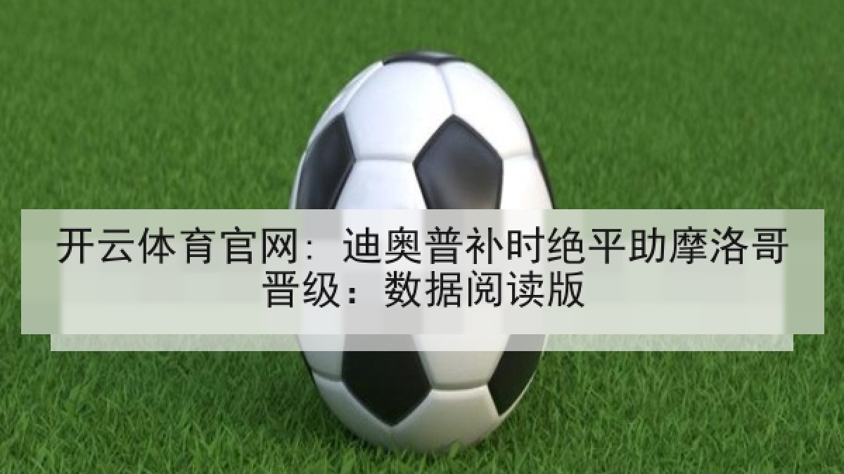 开云体育官网: 迪奥普补时绝平助摩洛哥晋级：数据阅读版