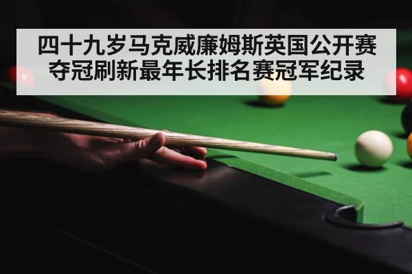四十九岁马克威廉姆斯英国公开赛夺冠刷新最年长排名赛冠军纪录