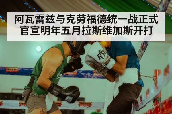 阿瓦雷兹与克劳福德统一战正式官宣明年五月拉斯维加斯开打