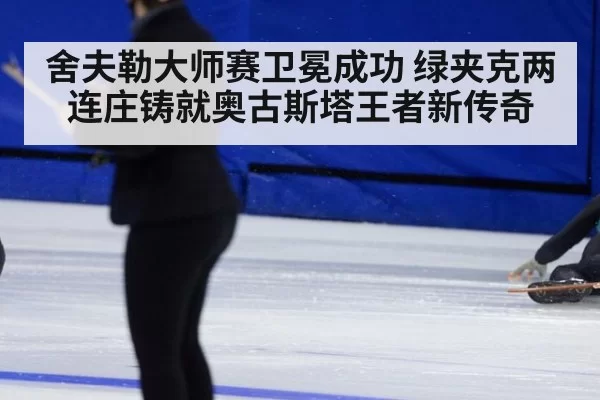 舍夫勒大师赛卫冕成功 绿夹克两连庄铸就奥古斯塔王者新传奇