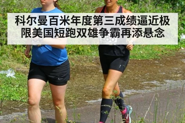 科尔曼百米年度第三成绩逼近极限美国短跑双雄争霸再添悬念
