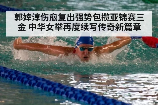 郭婞淳伤愈复出强势包揽亚锦赛三金 中华女举再度续写传奇新篇章